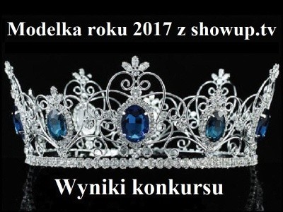 Konkurs na Modelkę roku 2017 z ShowUp.tv rozstrzygnięty!!!